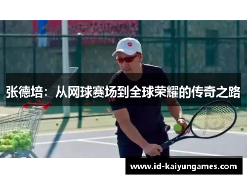 张德培:从网球赛场到全球荣耀的传奇之路 张德培:从网球赛场到全球荣耀的传奇之路