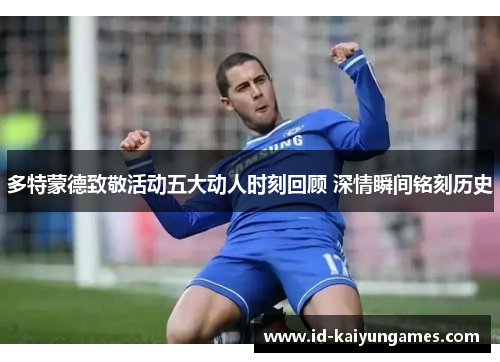 多特蒙德致敬活动五大动人时刻回顾 深情瞬间铭刻历史 多特蒙德致敬活动五大动人时刻回顾 深情瞬间铭刻历史