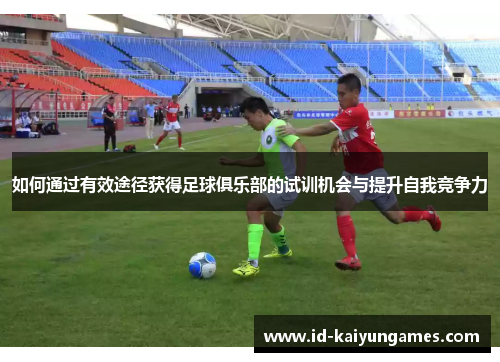 如何通过有效途径获得足球俱乐部的试训机会与提升自我竞争力 如何通过有效途径获得足球俱乐部的试训机会与提升自我竞争力