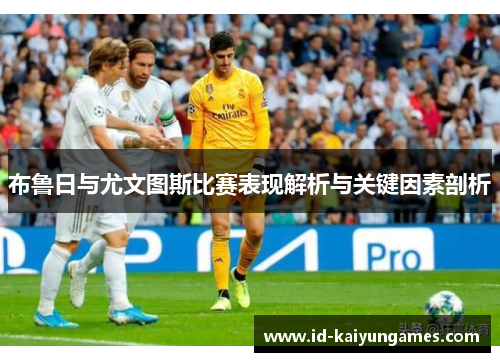 布鲁日与尤文图斯比赛表现解析与关键因素剖析 布鲁日与尤文图斯比赛表现解析与关键因素剖析