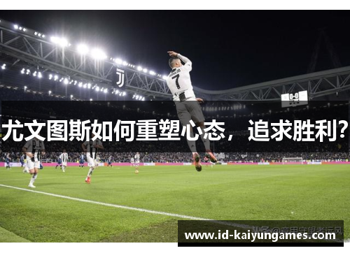 尤文图斯如何重塑心态，追求胜利？