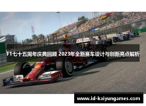 F1七十五周年庆典回顾 2023年全新赛车设计与创新亮点解析 F1七十五周年庆典回顾 2023年全新赛车设计与创新亮点解析