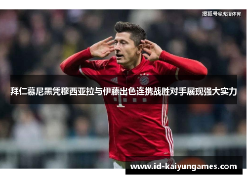 拜仁慕尼黑凭穆西亚拉与伊藤出色连携战胜对手展现强大实力 拜仁慕尼黑凭穆西亚拉与伊藤出色连携战胜对手展现强大实力