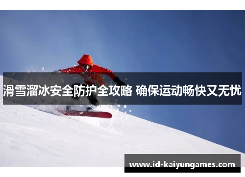 滑雪溜冰安全防护全攻略 确保运动畅快又无忧 滑雪溜冰安全防护全攻略 确保运动畅快又无忧