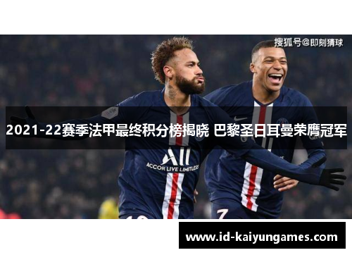 2021-22赛季法甲最终积分榜揭晓 巴黎圣日耳曼荣膺冠军 2021-22赛季法甲最终积分榜揭晓 巴黎圣日耳曼荣膺冠军