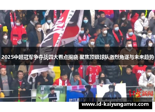 2025中超冠军争夺战四大看点揭晓 聚焦顶级球队激烈角逐与未来趋势 2025中超冠军争夺战四大看点揭晓 聚焦顶级球队激烈角逐与未来趋势