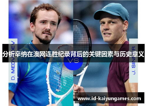 分析辛纳在澳网连胜纪录背后的关键因素与历史意义