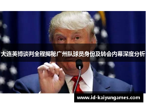 大连英博谈判全程揭秘广州队球员身份及转会内幕深度分析 大连英博谈判全程揭秘广州队球员身份及转会内幕深度分析
