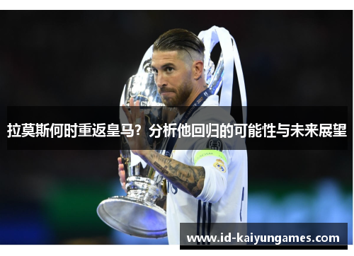 拉莫斯何时重返皇马?分析他回归的可能性与未来展望 拉莫斯何时重返皇马?分析他回归的可能性与未来展望