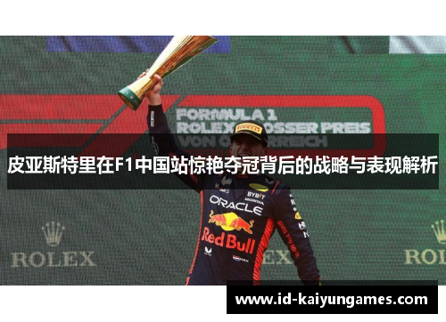 皮亚斯特里在F1中国站惊艳夺冠背后的战略与表现解析 皮亚斯特里在F1中国站惊艳夺冠背后的战略与表现解析