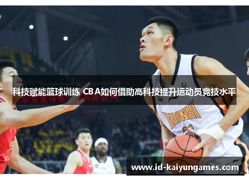 科技赋能篮球训练 CBA如何借助高科技提升运动员竞技水平