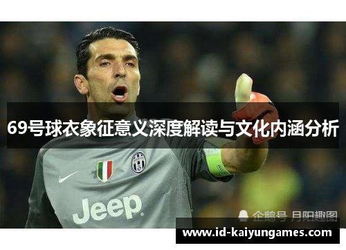 69号球衣象征意义深度解读与文化内涵分析 69号球衣象征意义深度解读与文化内涵分析