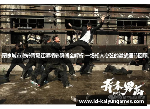南京城市逆转青岛红狮精彩瞬间全解析 一场扣人心弦的激战细节回顾