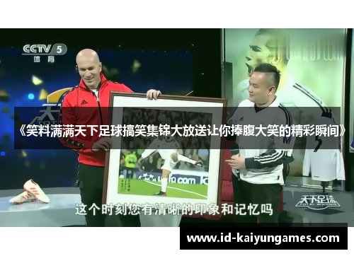 《笑料满满天下足球搞笑集锦大放送让你捧腹大笑的精彩瞬间》 《笑料满满天下足球搞笑集锦大放送让你捧腹大笑的精彩瞬间》