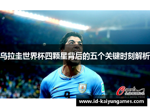 乌拉圭世界杯四颗星背后的五个关键时刻解析 乌拉圭世界杯四颗星背后的五个关键时刻解析