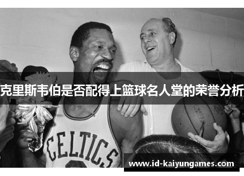 克里斯韦伯是否配得上篮球名人堂的荣誉分析 克里斯韦伯是否配得上篮球名人堂的荣誉分析