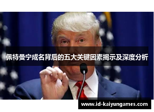 佩特曼宁成名背后的五大关键因素揭示及深度分析