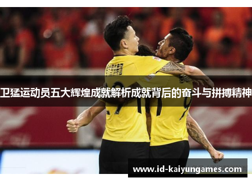 卫猛运动员五大辉煌成就解析成就背后的奋斗与拼搏精神 卫猛运动员五大辉煌成就解析成就背后的奋斗与拼搏精神