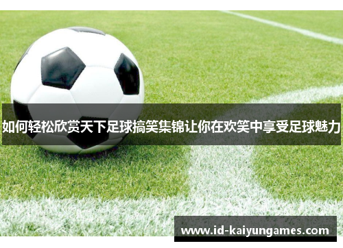 如何轻松欣赏天下足球搞笑集锦让你在欢笑中享受足球魅力