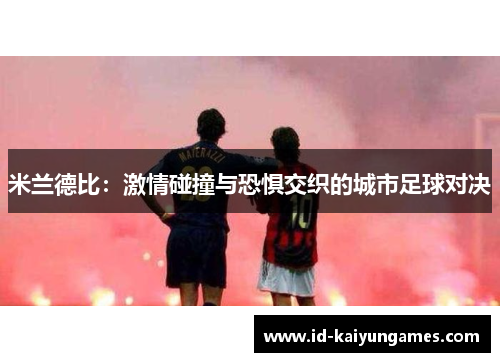 米兰德比：激情碰撞与恐惧交织的城市足球对决