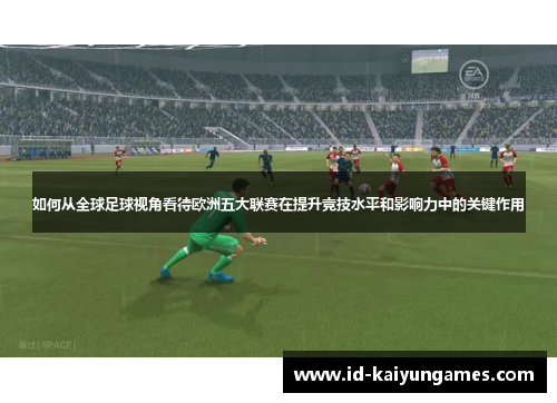 如何从全球足球视角看待欧洲五大联赛在提升竞技水平和影响力中的关键作用