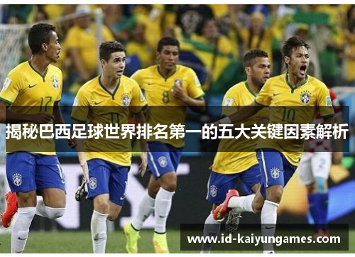 揭秘巴西足球世界排名第一的五大关键因素解析 揭秘巴西足球世界排名第一的五大关键因素解析