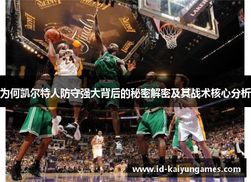为何凯尔特人防守强大背后的秘密解密及其战术核心分析 为何凯尔特人防守强大背后的秘密解密及其战术核心分析