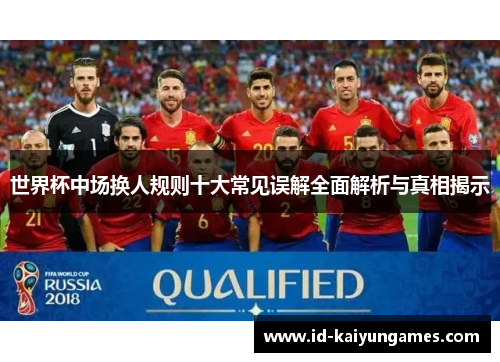 世界杯中场换人规则十大常见误解全面解析与真相揭示