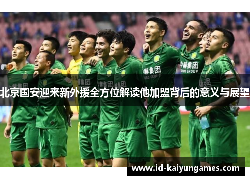北京国安迎来新外援全方位解读他加盟背后的意义与展望