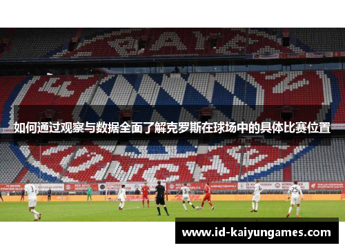 如何通过观察与数据全面了解克罗斯在球场中的具体比赛位置