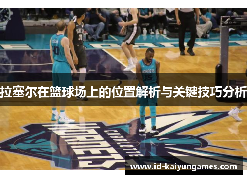 拉塞尔在篮球场上的位置解析与关键技巧分析 拉塞尔在篮球场上的位置解析与关键技巧分析