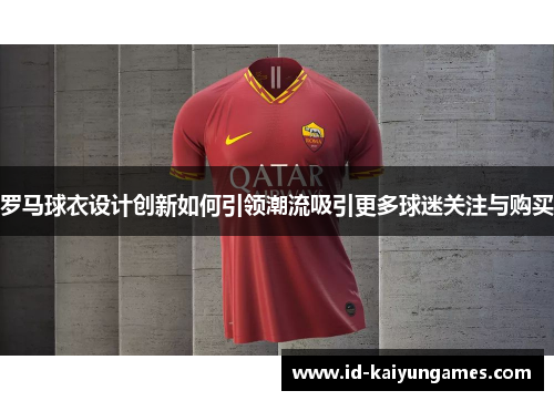 罗马球衣设计创新如何引领潮流吸引更多球迷关注与购买