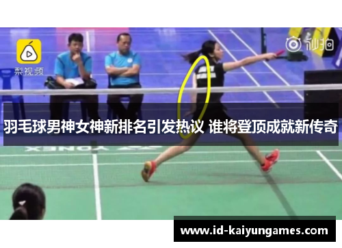 羽毛球男神女神新排名引发热议 谁将登顶成就新传奇