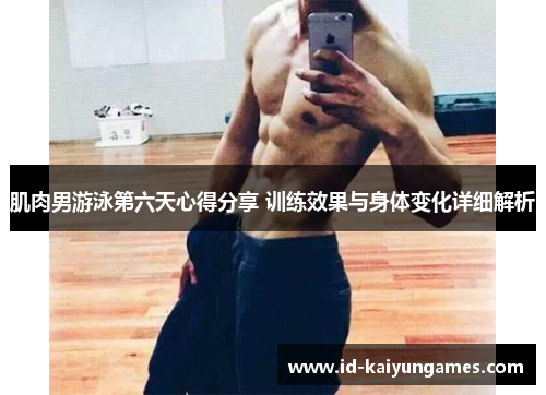 肌肉男游泳第六天心得分享 训练效果与身体变化详细解析 肌肉男游泳第六天心得分享 训练效果与身体变化详细解析