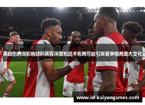 英超伤病潮影响球队阵容深度和战术布局可能引发赛季格局重大变化