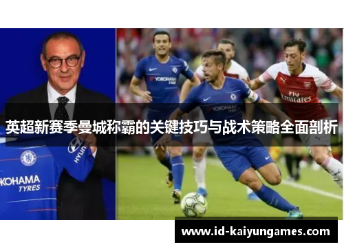英超新赛季曼城称霸的关键技巧与战术策略全面剖析 英超新赛季曼城称霸的关键技巧与战术策略全面剖析