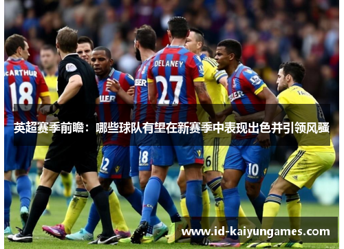 英超赛季前瞻:哪些球队有望在新赛季中表现出色并引领风骚 英超赛季前瞻:哪些球队有望在新赛季中表现出色并引领风骚