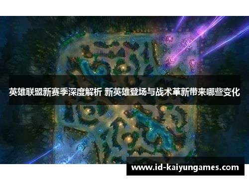 英雄联盟新赛季深度解析 新英雄登场与战术革新带来哪些变化