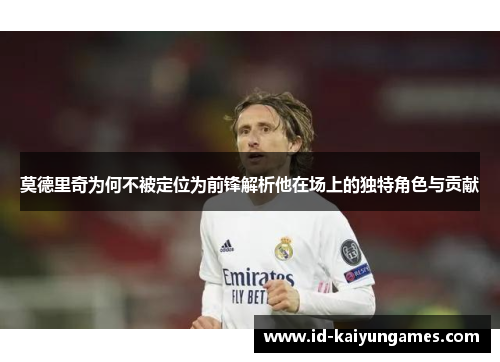莫德里奇为何不被定位为前锋解析他在场上的独特角色与贡献 莫德里奇为何不被定位为前锋解析他在场上的独特角色与贡献