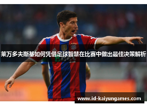 莱万多夫斯基如何凭借足球智慧在比赛中做出最佳决策解析 莱万多夫斯基如何凭借足球智慧在比赛中做出最佳决策解析