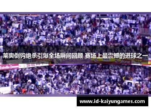 莱奥倒钩绝杀引爆全场瞬间回顾 赛场上最震撼的进球之一 莱奥倒钩绝杀引爆全场瞬间回顾 赛场上最震撼的进球之一