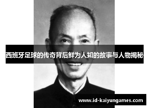 西班牙足球的传奇背后鲜为人知的故事与人物揭秘 西班牙足球的传奇背后鲜为人知的故事与人物揭秘