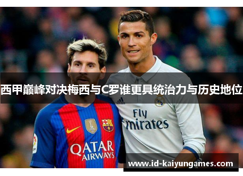西甲巅峰对决梅西与C罗谁更具统治力与历史地位