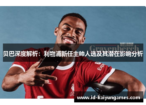贝巴深度解析：利物浦新任主帅人选及其潜在影响分析