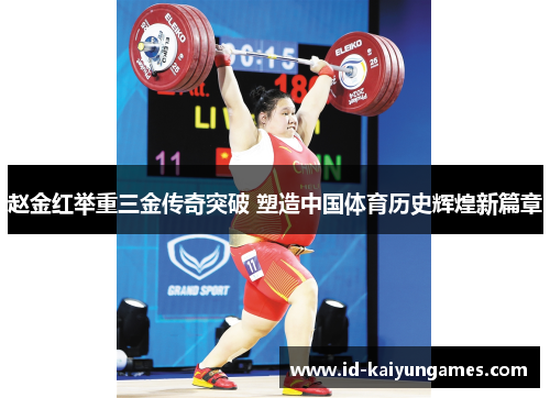 赵金红举重三金传奇突破 塑造中国体育历史辉煌新篇章 赵金红举重三金传奇突破 塑造中国体育历史辉煌新篇章