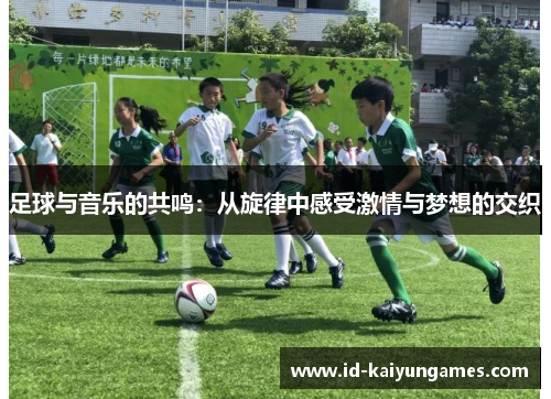 足球与音乐的共鸣:从旋律中感受激情与梦想的交织 足球与音乐的共鸣:从旋律中感受激情与梦想的交织