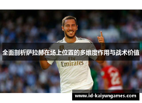 全面剖析萨拉赫在场上位置的多维度作用与战术价值 全面剖析萨拉赫在场上位置的多维度作用与战术价值
