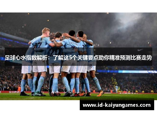 足球心水指数解析:了解这5个关键要点助你精准预测比赛走势 足球心水指数解析:了解这5个关键要点助你精准预测比赛走势