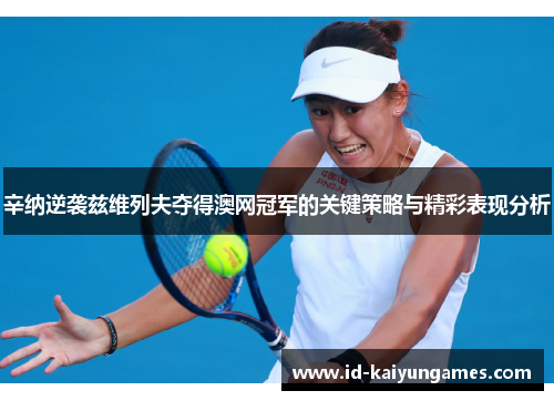 辛纳逆袭兹维列夫夺得澳网冠军的关键策略与精彩表现分析 辛纳逆袭兹维列夫夺得澳网冠军的关键策略与精彩表现分析