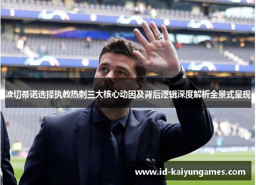 波切蒂诺选择执教热刺三大核心动因及背后逻辑深度解析全景式呈现 波切蒂诺选择执教热刺三大核心动因及背后逻辑深度解析全景式呈现